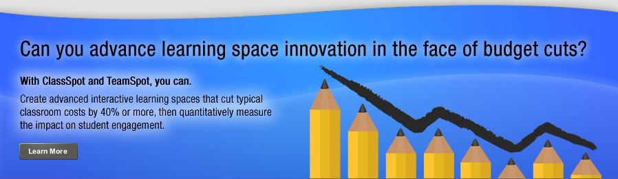 Can you advance learning space innovation in the face of budget cuts? With
ClassSpot and TeamSpot you can. Create advanced interactive learning spaces, 
measure student engagement, and lower classroom cost by 40% or more.